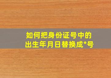 如何把身份证号中的出生年月日替换成*号