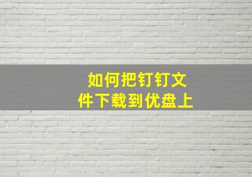 如何把钉钉文件下载到优盘上