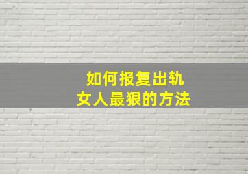 如何报复出轨女人最狠的方法