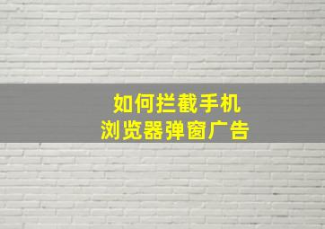 如何拦截手机浏览器弹窗广告