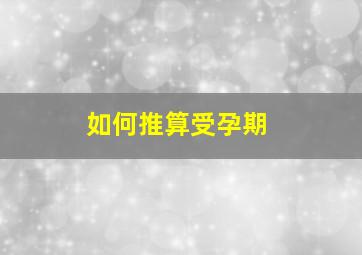 如何推算受孕期