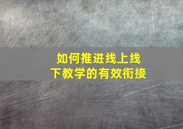 如何推进线上线下教学的有效衔接