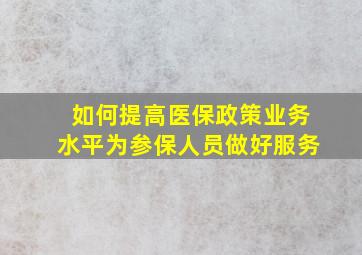 如何提高医保政策业务水平为参保人员做好服务