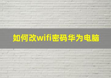 如何改wifi密码华为电脑