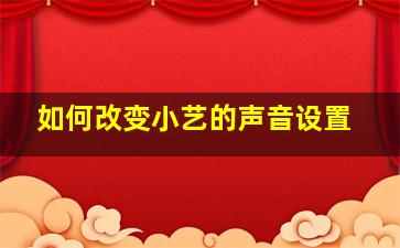 如何改变小艺的声音设置