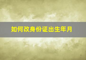 如何改身份证出生年月