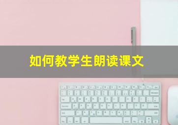 如何教学生朗读课文