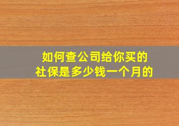 如何查公司给你买的社保是多少钱一个月的