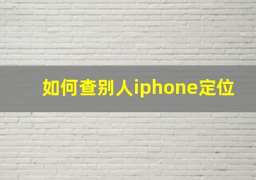 如何查别人iphone定位