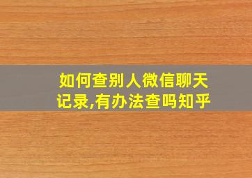 如何查别人微信聊天记录,有办法查吗知乎