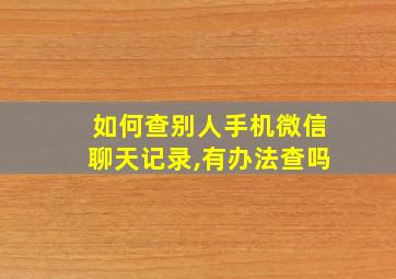 如何查别人手机微信聊天记录,有办法查吗