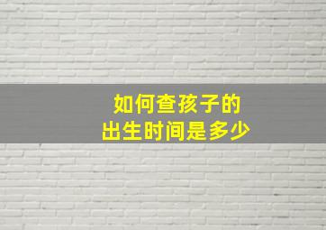 如何查孩子的出生时间是多少