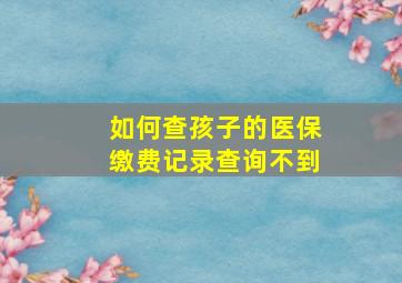 如何查孩子的医保缴费记录查询不到