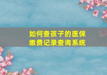 如何查孩子的医保缴费记录查询系统