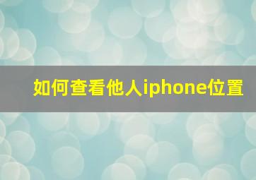 如何查看他人iphone位置