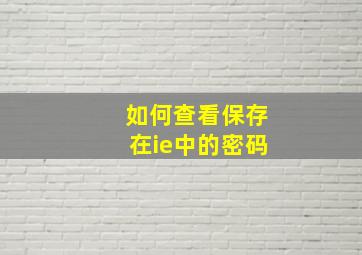 如何查看保存在ie中的密码