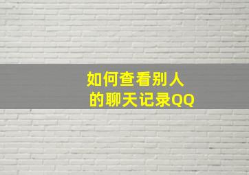 如何查看别人的聊天记录QQ