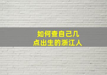 如何查自己几点出生的浙江人