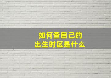 如何查自己的出生时区是什么