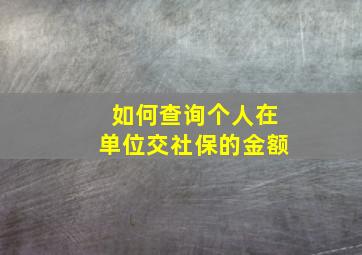 如何查询个人在单位交社保的金额