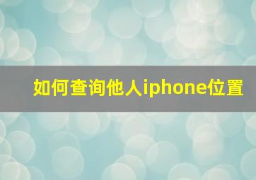 如何查询他人iphone位置