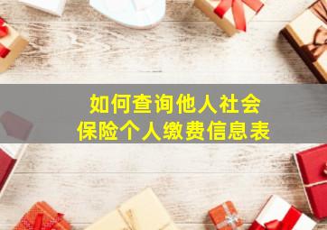 如何查询他人社会保险个人缴费信息表