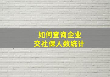 如何查询企业交社保人数统计