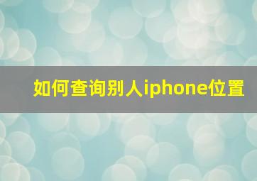 如何查询别人iphone位置