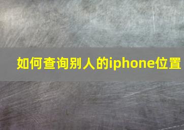 如何查询别人的iphone位置