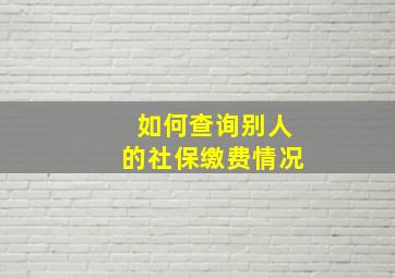 如何查询别人的社保缴费情况