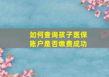 如何查询孩子医保账户是否缴费成功