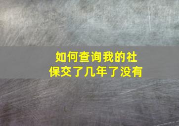 如何查询我的社保交了几年了没有