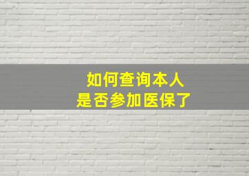 如何查询本人是否参加医保了