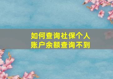 如何查询社保个人账户余额查询不到