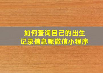 如何查询自己的出生记录信息呢微信小程序