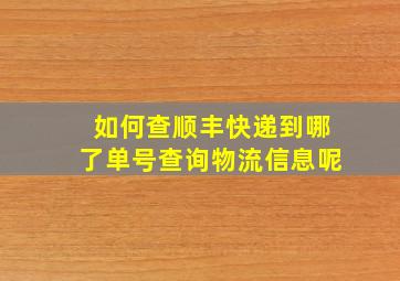 如何查顺丰快递到哪了单号查询物流信息呢