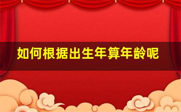 如何根据出生年算年龄呢