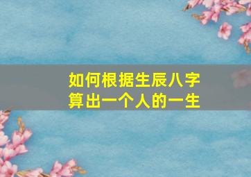 如何根据生辰八字算出一个人的一生