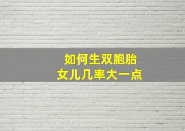 如何生双胞胎女儿几率大一点