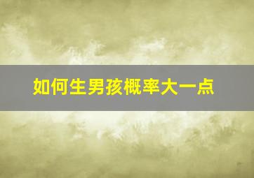 如何生男孩概率大一点