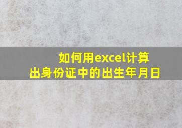 如何用excel计算出身份证中的出生年月日