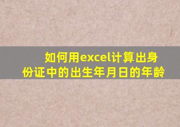 如何用excel计算出身份证中的出生年月日的年龄