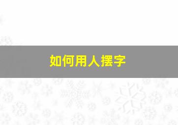 如何用人摆字