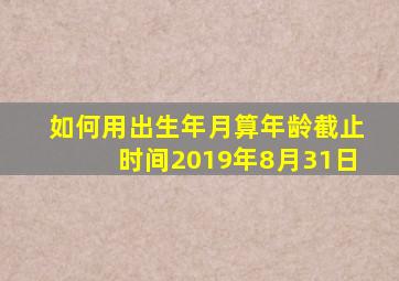 如何用出生年月算年龄截止时间2019年8月31日