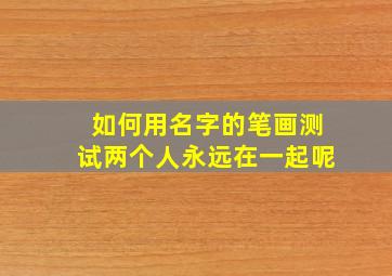 如何用名字的笔画测试两个人永远在一起呢