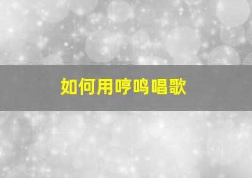 如何用哼鸣唱歌