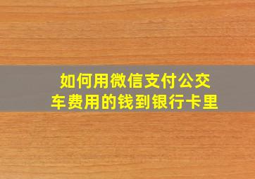 如何用微信支付公交车费用的钱到银行卡里