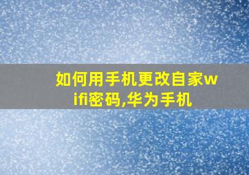 如何用手机更改自家wifi密码,华为手机