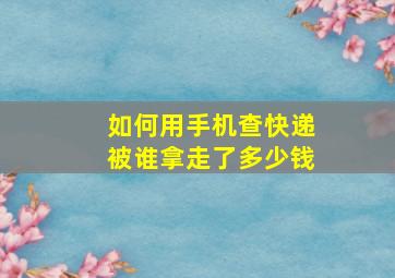 如何用手机查快递被谁拿走了多少钱