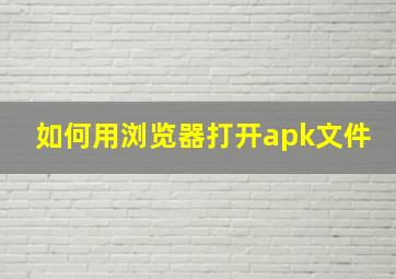 如何用浏览器打开apk文件